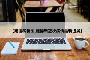 【建德疫情图,建德新冠状疫情最新进展】