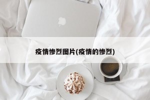 疫情惨烈图片(疫情的惨烈)