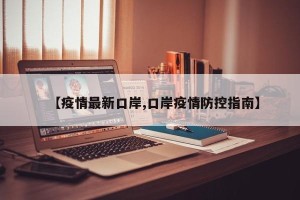 【疫情最新口岸,口岸疫情防控指南】