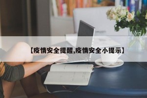 【疫情安全提醒,疫情安全小提示】