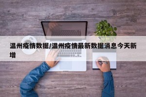 温州疫情数据/温州疫情最新数据消息今天新增