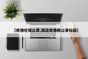 【疫情吃饭口罩,饭店疫情戴口罩标语】