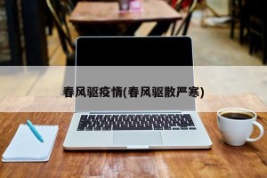 春风驱疫情(春风驱散严寒)
