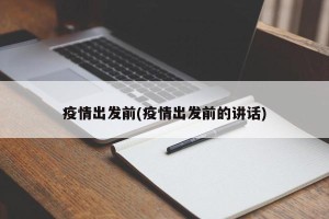 疫情出发前(疫情出发前的讲话)